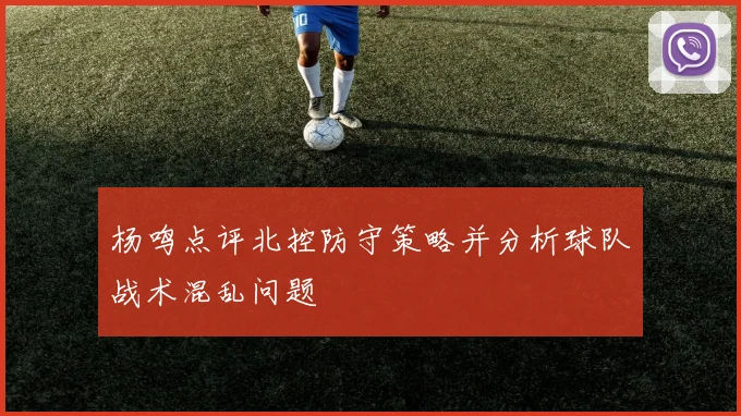 杨鸣点评北控防守策略并分析球队战术混乱问题