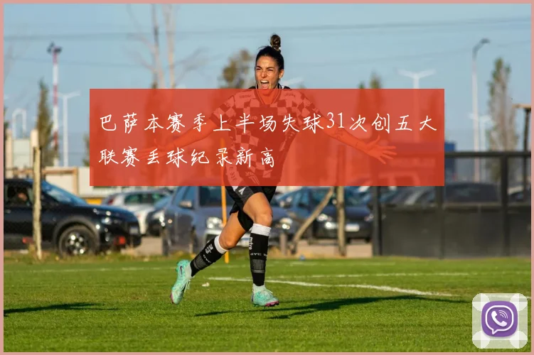 巴萨本赛季上半场失球31次创五大联赛丢球纪录新高