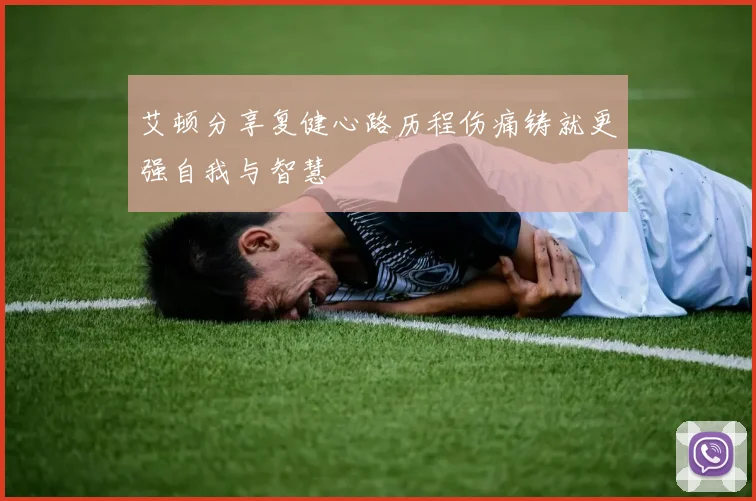 艾顿分享复健心路历程伤痛铸就更强自我与智慧