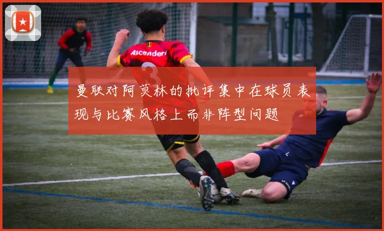 曼联对阿莫林的批评集中在球员表现与比赛风格上而非阵型问题