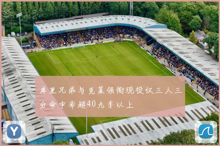 库里兄弟与克莱领衔现役仅三人三分命中率超40九季以上