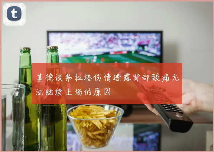基德谈弗拉格伤情透露背部酸痛无法继续上场的原因