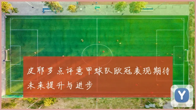 皮耶罗点评意甲球队欧冠表现期待未来提升与进步
