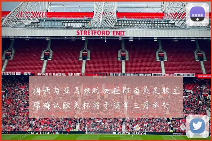 梅西与亚马尔对决在即南美足联主席确认欧美杯将于明年三月举行